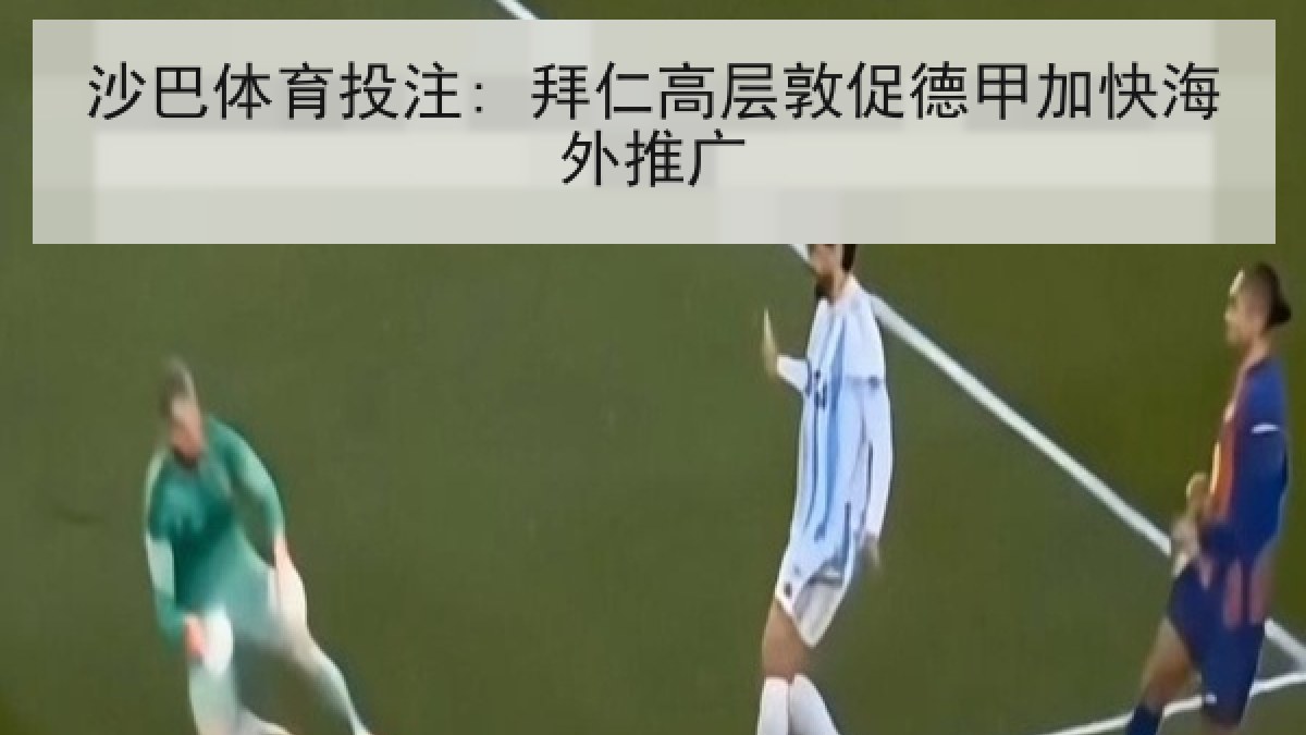沙巴体育投注: 拜仁高层敦促德甲加快海外推广 沙巴体育投注: 拜仁高层敦促德甲加快海外推广