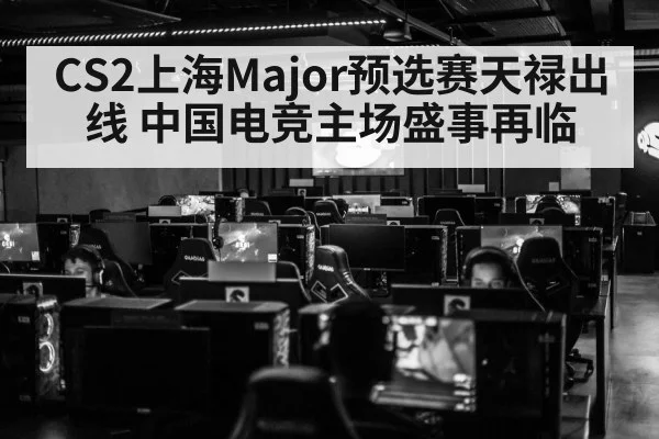 CS2上海Major预选赛天禄出线 中国电竞主场盛事再临