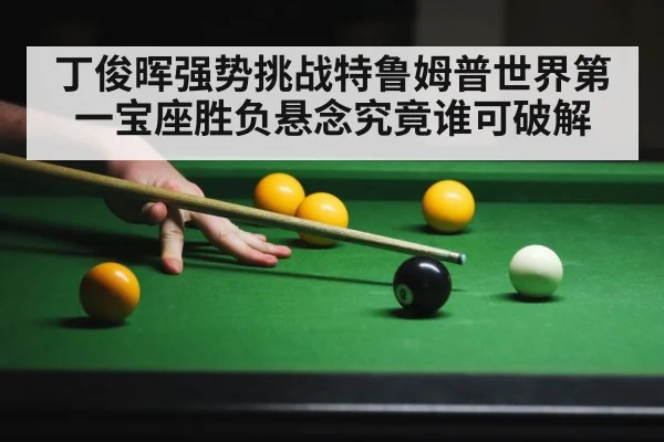 丁俊晖强势挑战特鲁姆普世界第一宝座胜负悬念究竟谁可破解