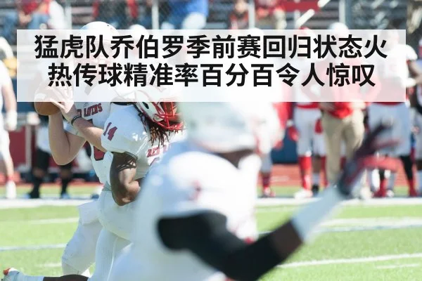 猛虎队乔伯罗季前赛回归状态火热传球精准率百分百令人惊叹