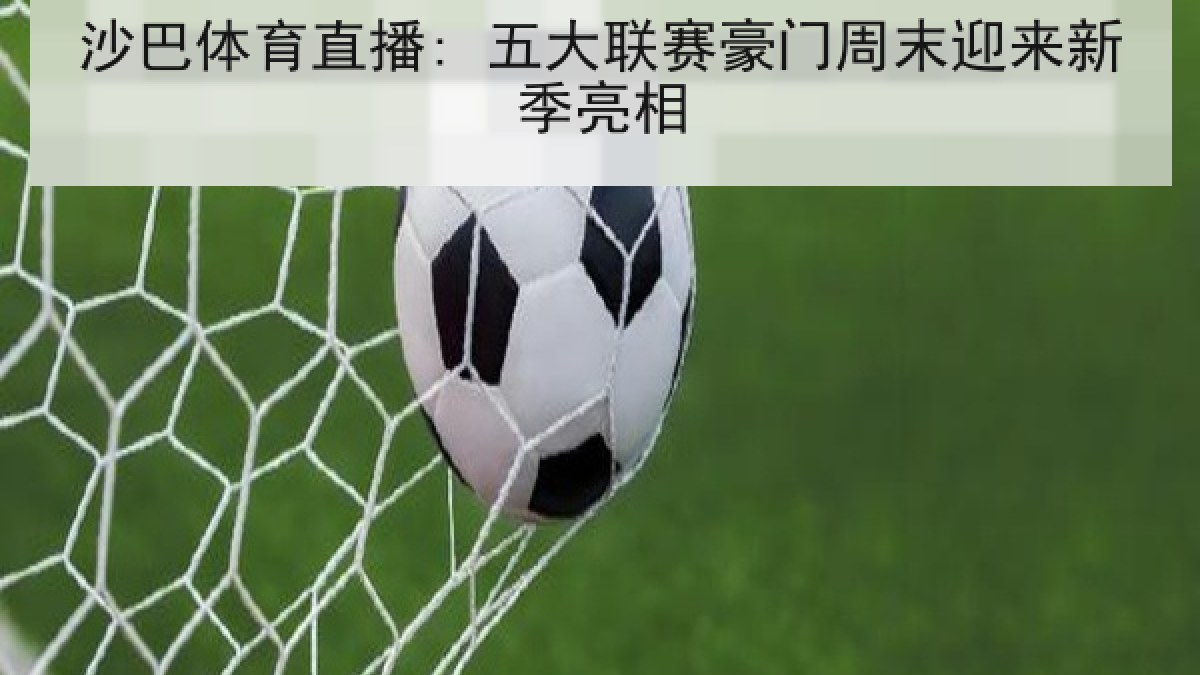 沙巴体育直播: 五大联赛豪门周末迎来新季亮相 沙巴体育直播: 五大联赛豪门周末迎来新季亮相