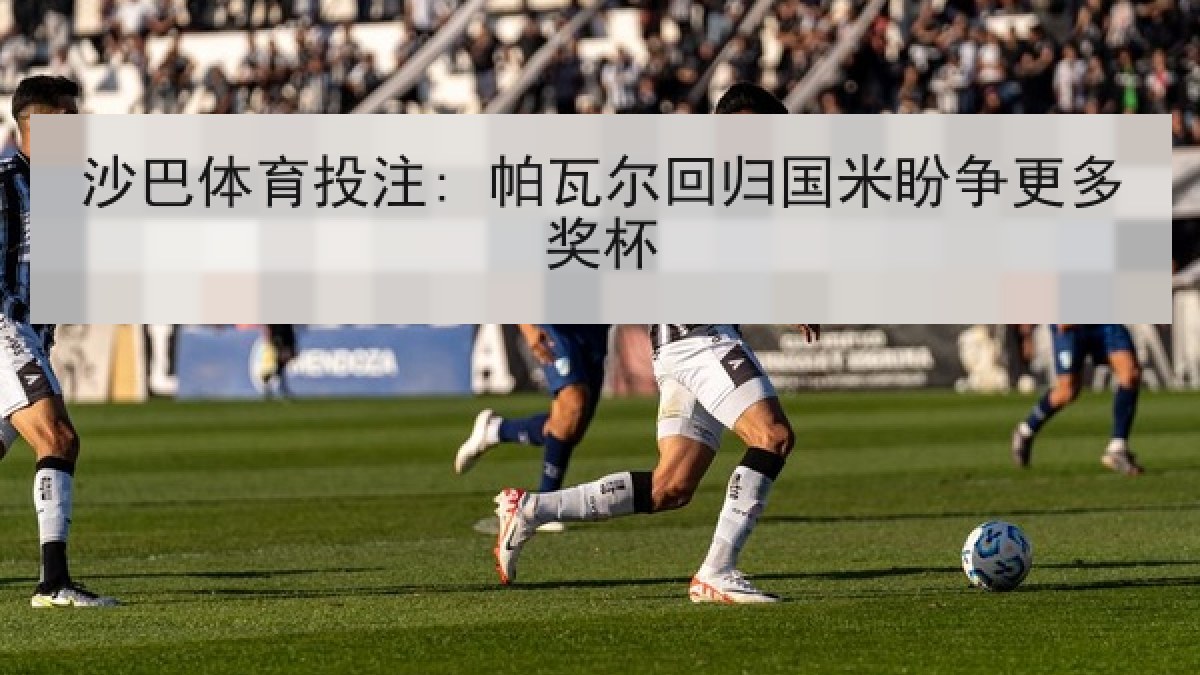 沙巴体育投注: 帕瓦尔回归国米盼争更多奖杯