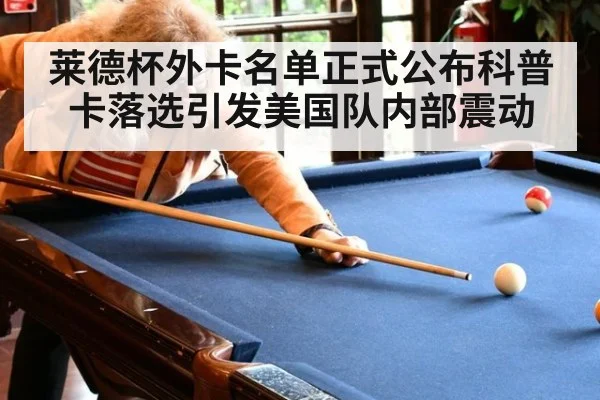 莱德杯外卡名单正式公布科普卡落选引发美国队内部震动