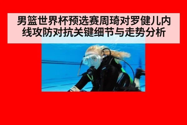 男篮世界杯预选赛周琦对罗健儿内线攻防对抗关键细节与走势分析
