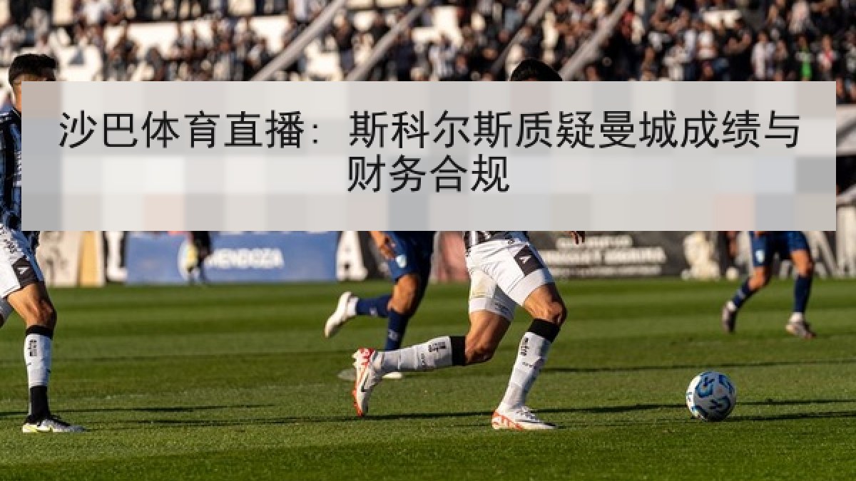 沙巴体育直播: 斯科尔斯质疑曼城成绩与财务合规